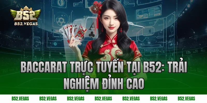 Baccarat trực tuyến tại B52: Trải nghiệm đỉnh cao
