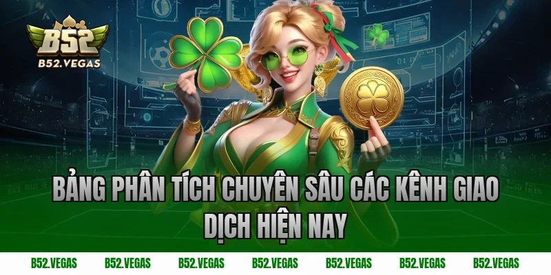 Bảng phân tích chuyên sâu các kênh giao dịch hiện nay