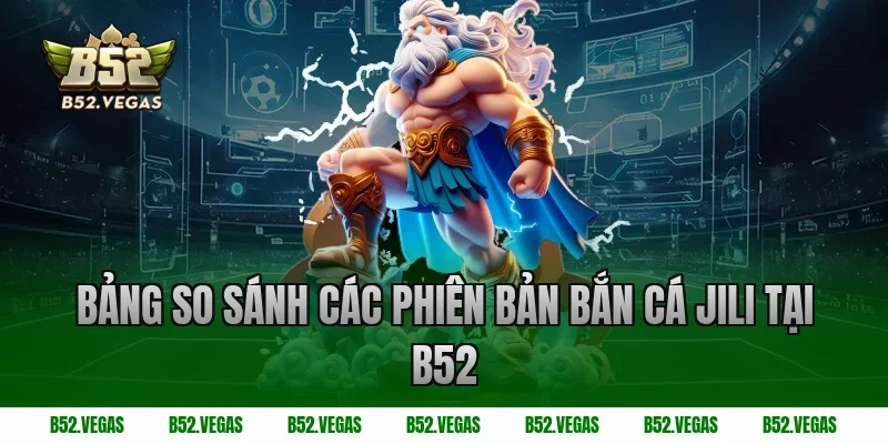 Bảng so sánh các phiên bản bắn cá Jili tại B52