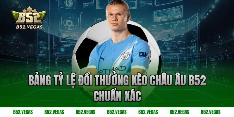 Bảng Tỷ Lệ Đổi Thưởng Kèo Châu Âu B52 Chuẩn Xác
