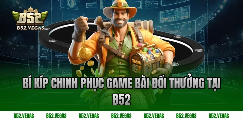 Bí Kíp Chinh Phục Game Bài Đổi Thưởng tại B52
