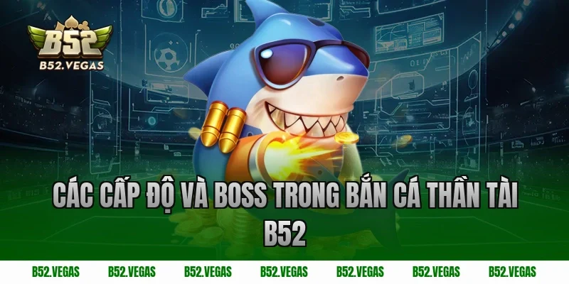 Các cấp độ và boss trong bắn cá thần tài B52 