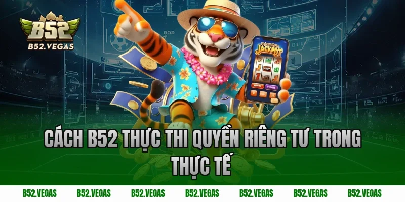 Cách B52 thực thi quyền riêng tư trong thực tế