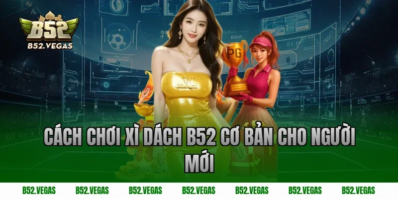Cách chơi xì dách B52 cơ bản cho người mới