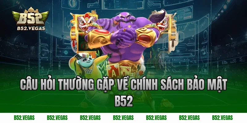 Câu hỏi thường gặp về chính sách bảo mật B52