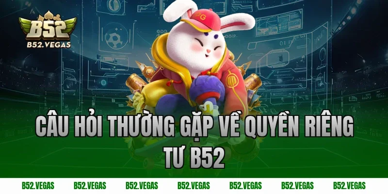 Câu hỏi thường gặp về quyền riêng tư B52