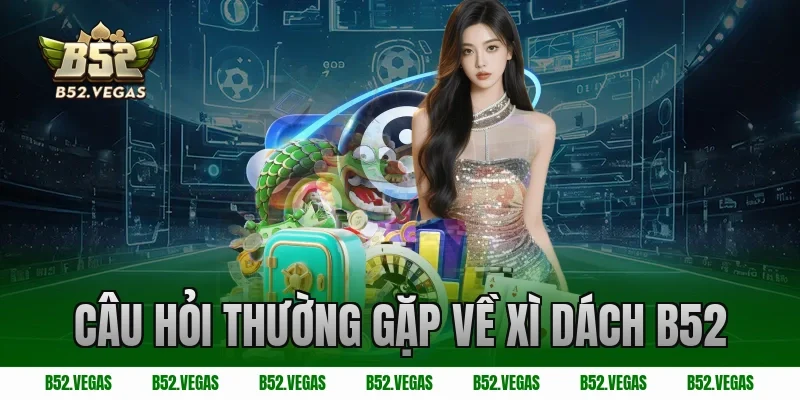 Câu hỏi thường gặp về Xì Dách B52