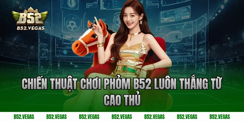 Chiến Thuật Chơi Phỏm B52 Luôn Thắng Từ Cao Thủ