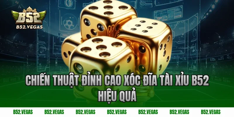 Chiến Thuật Đỉnh Cao Xóc Đĩa Tài Xỉu B52 Hiệu Quả