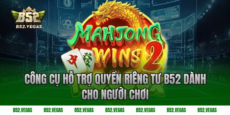 Công cụ hỗ trợ quyền riêng tư B52 dành cho người chơi