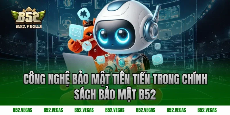 Công nghệ bảo mật tiên tiến trong chính sách bảo mật B52