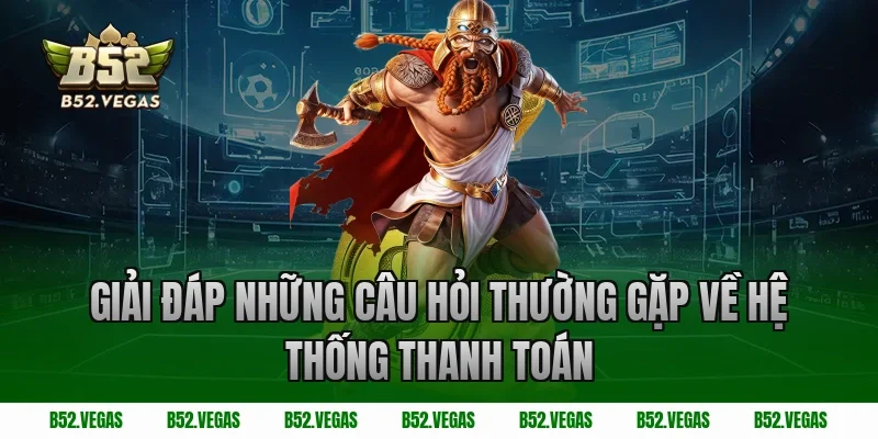 Giải đáp những câu hỏi thường gặp về hệ thống thanh toán