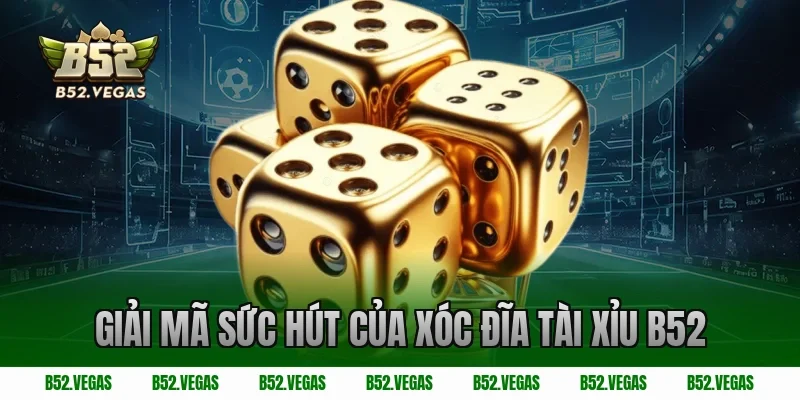 Giải Mã Sức Hút Của Xóc Đĩa Tài Xỉu B52