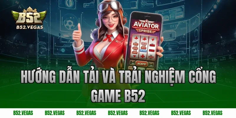 Hướng Dẫn Tải Và Trải Nghiệm Cổng Game B52