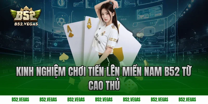 Kinh nghiệm chơi tiến lên miền nam B52 từ cao thủ