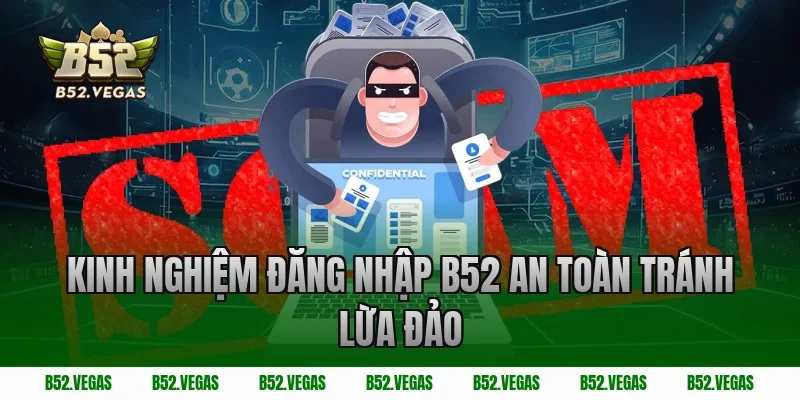 Kinh nghiệm đăng nhập B52 an toàn tránh lừa đảo