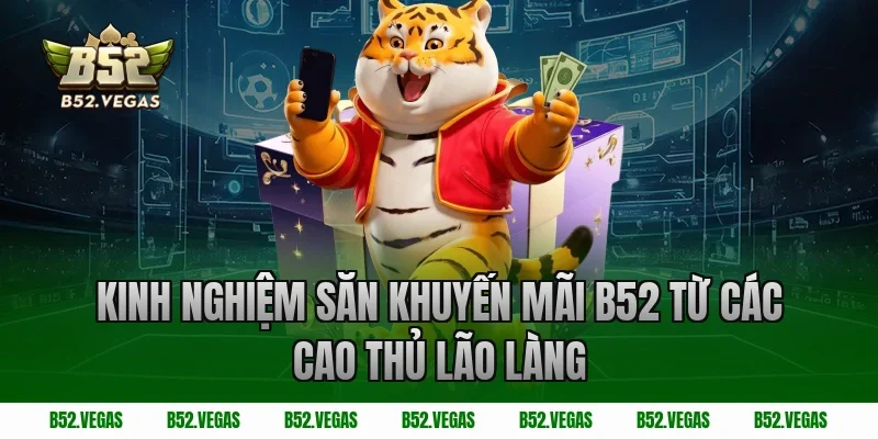 Kinh Nghiệm Săn Khuyến Mãi B52 Từ Các Cao Thủ Lão Làng