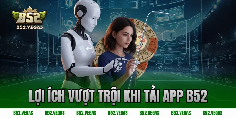 Lợi ích vượt trội khi tải app B52