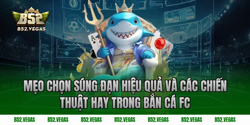 Mẹo chọn súng đạn hiệu quả và các chiến thuật hay trong bắn cá FC