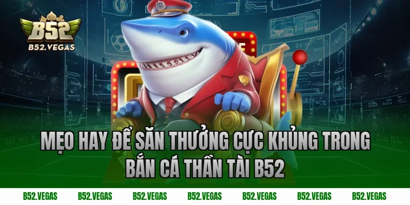 Mẹo hay để săn thưởng cực khủng trong bắn cá thần tài B52