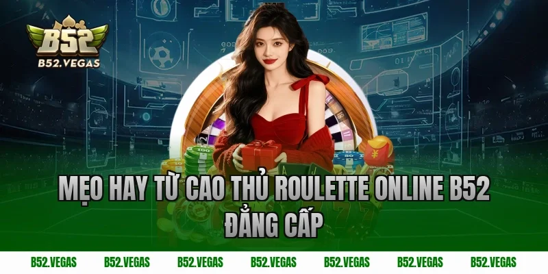 Mẹo hay từ cao thủ Roulette Online B52 Đẳng Cấp