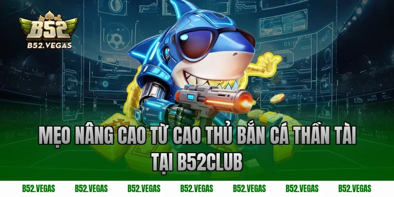 Mẹo nâng cao từ cao thủ bắn cá thần tài tại B52Club
