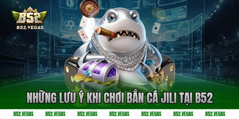 Những lưu ý khi chơi bắn cá Jili tại B52