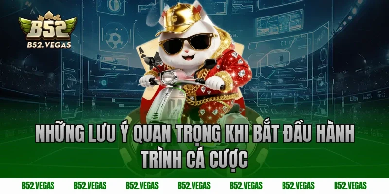 Những lưu ý quan trọng khi bắt đầu hành trình cá cược