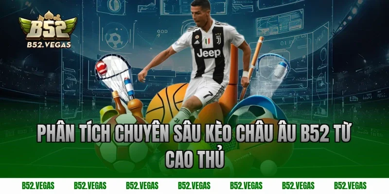 Phân Tích Chuyên Sâu Kèo Châu Âu B52 Từ Cao Thủ