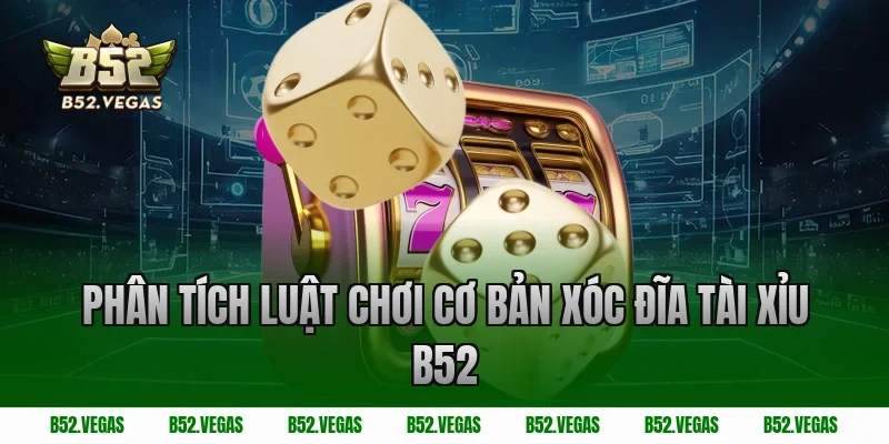 Phân Tích Luật Chơi Cơ Bản Xóc Đĩa Tài Xỉu B52