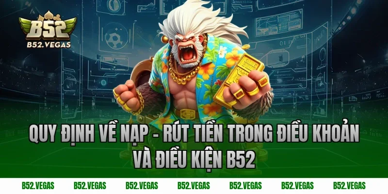 Quy định về nạp – rút tiền trong điều khoản và điều kiện B52