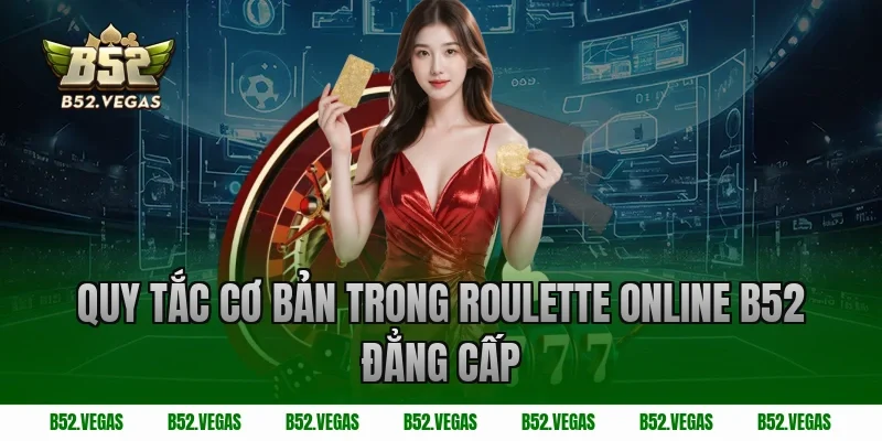 Quy tắc cơ bản trong Roulette Online B52 Đẳng Cấp