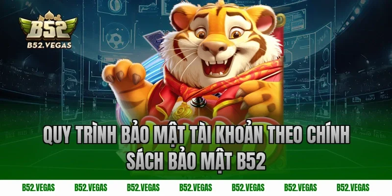 Quy trình bảo mật tài khoản theo chính sách bảo mật B52