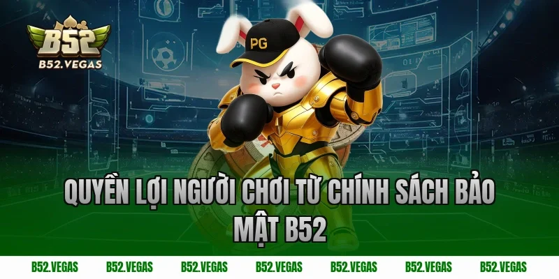 Quyền lợi người chơi từ chính sách bảo mật B52
