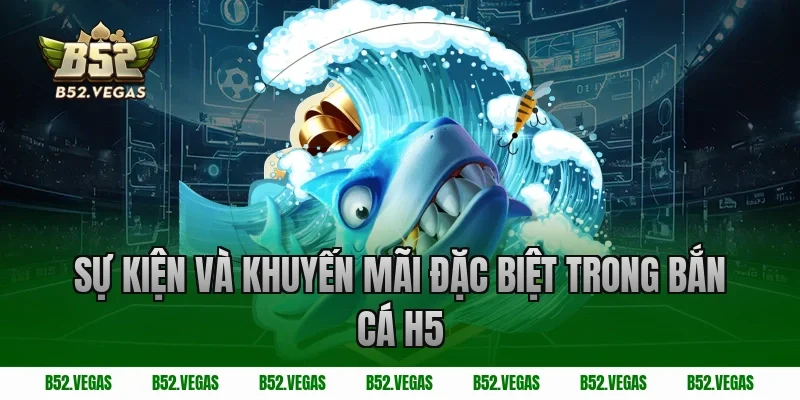 Sự kiện và khuyến mãi đặc biệt trong bắn cá H5