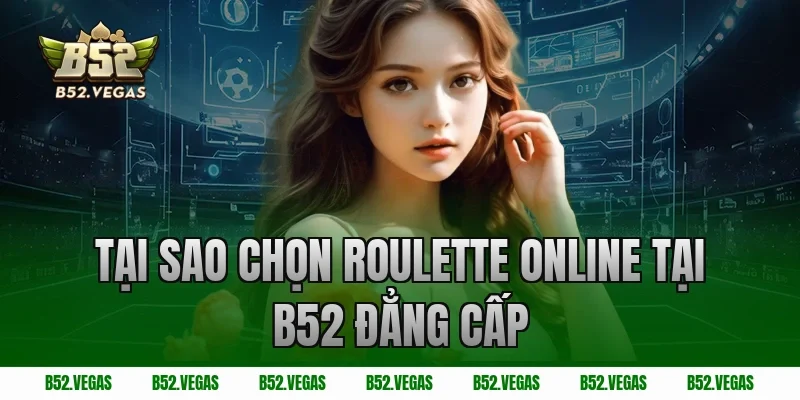 Tại sao chọn Roulette Online tại B52 Đẳng Cấp