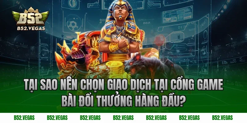 Tại sao nên chọn giao dịch tại cổng game bài đổi thưởng hàng đầu?