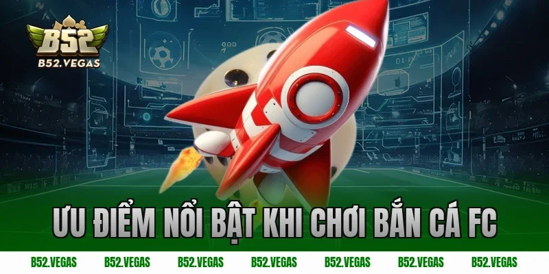 Ưu điểm nổi bật khi chơi bắn cá FC