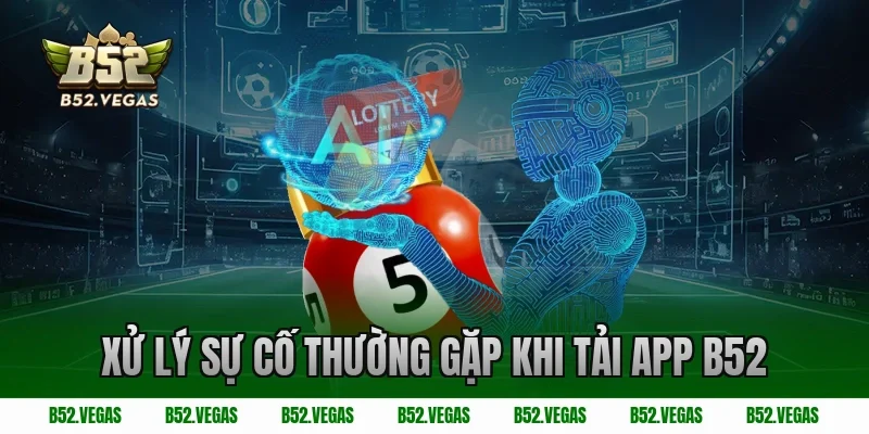 Xử lý sự cố thường gặp khi tải app B52